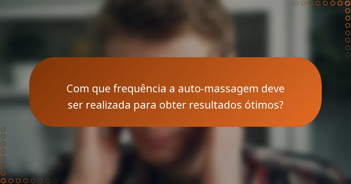 Com que frequência a auto-massagem deve ser realizada para obter resultados ótimos?