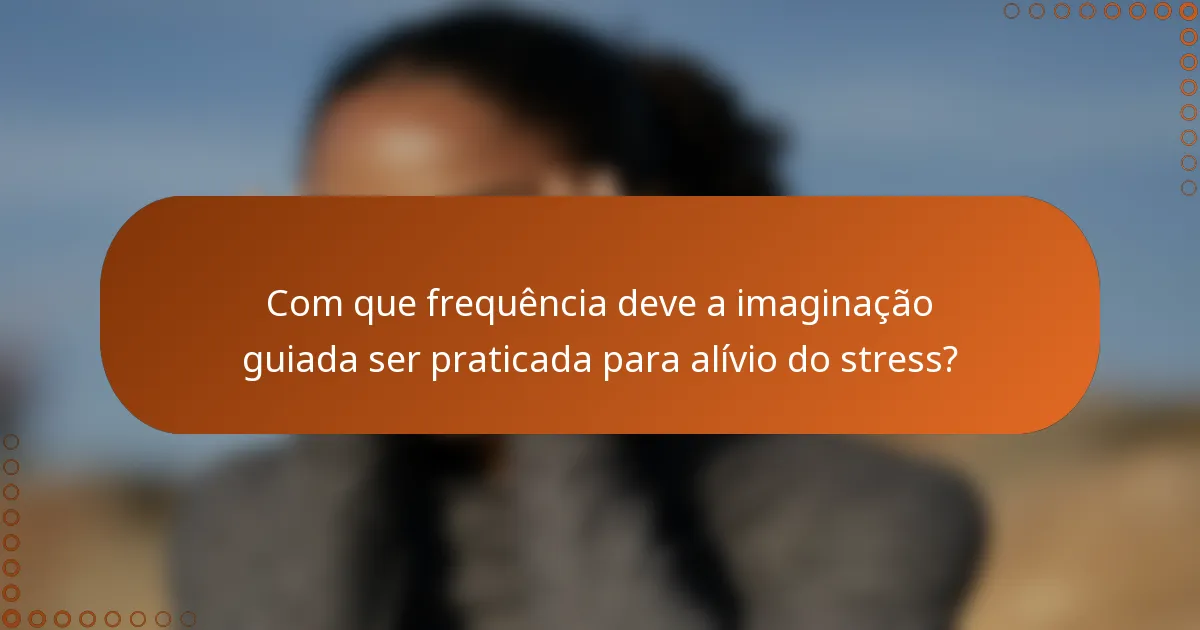 Com que frequência deve a imaginação guiada ser praticada para alívio do stress?