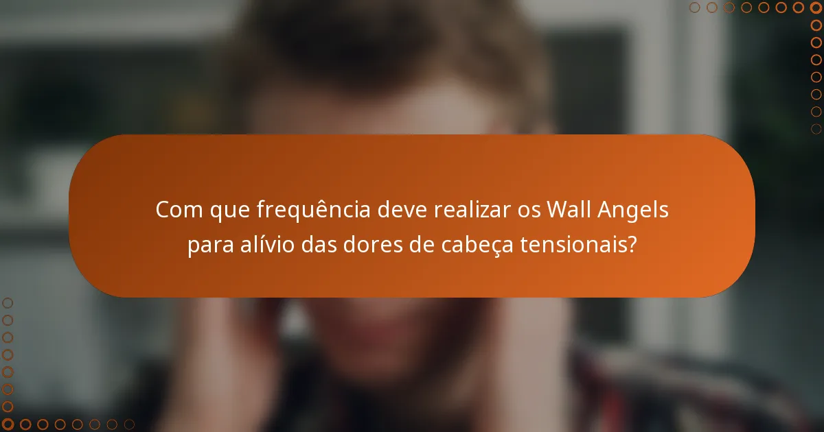 Com que frequência deve realizar os Wall Angels para alívio das dores de cabeça tensionais?