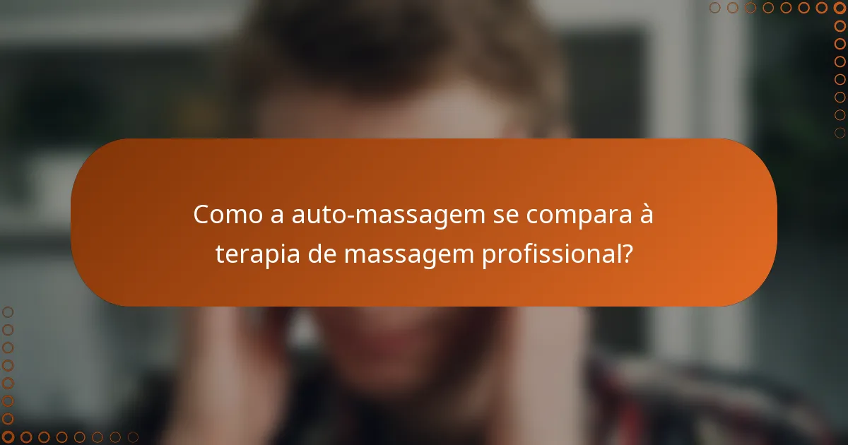Como a auto-massagem se compara à terapia de massagem profissional?