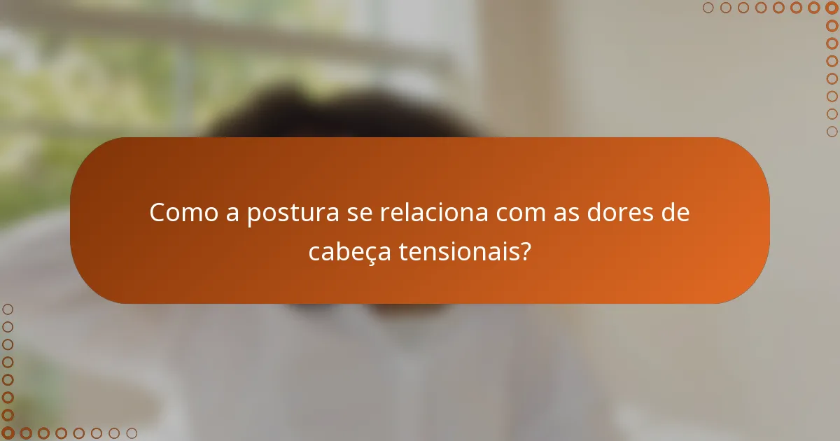 Como a postura se relaciona com as dores de cabeça tensionais?