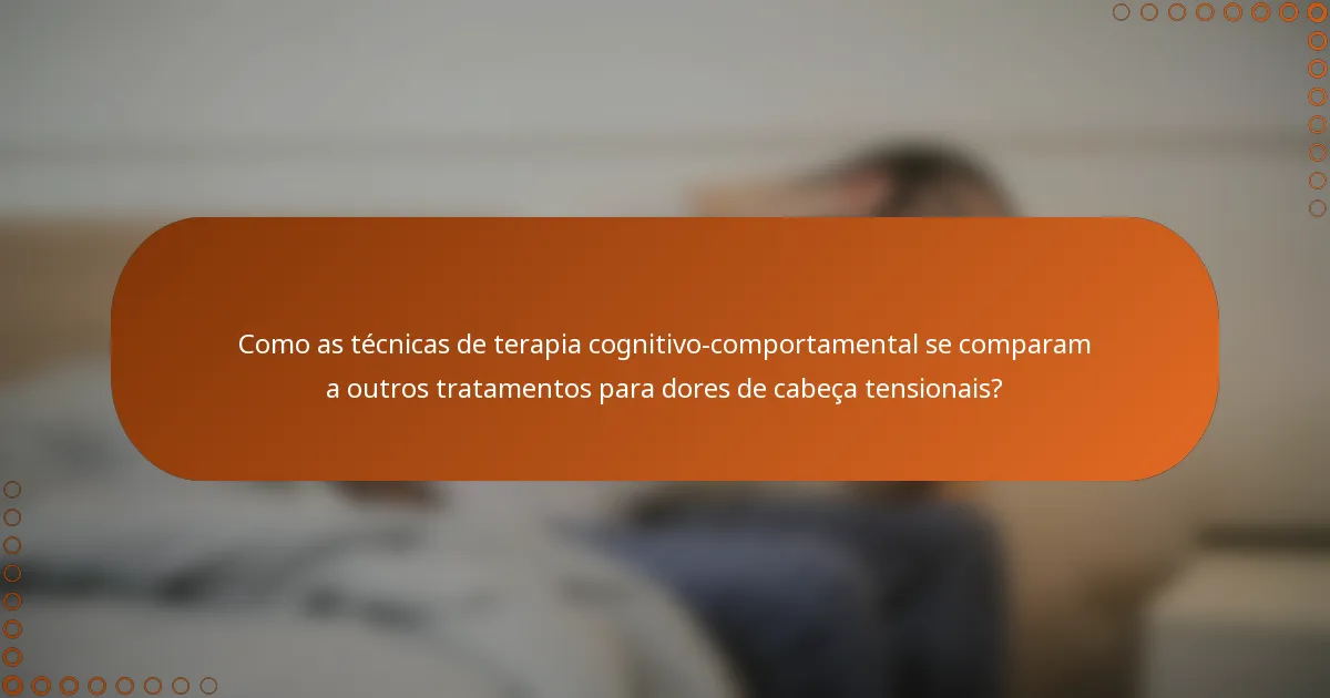 Como as técnicas de terapia cognitivo-comportamental se comparam a outros tratamentos para dores de cabeça tensionais?