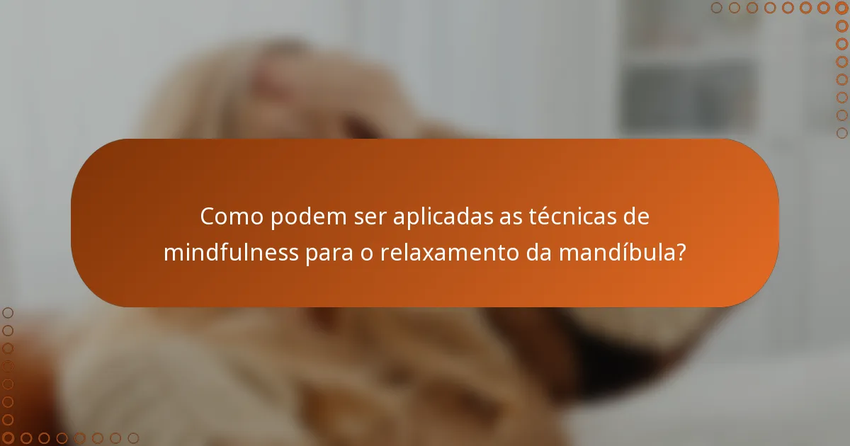 Como podem ser aplicadas as técnicas de mindfulness para o relaxamento da mandíbula?