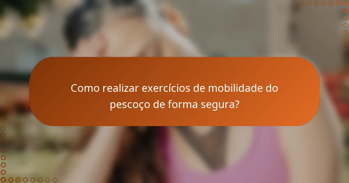 Como realizar exercícios de mobilidade do pescoço de forma segura?