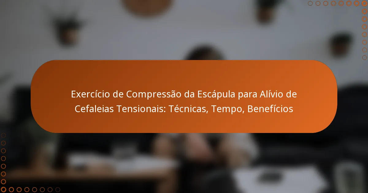 Exercício de Compressão da Escápula para Alívio de Cefaleias Tensionais: Técnicas, Tempo, Benefícios