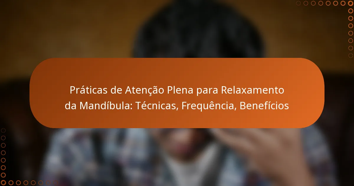 Práticas de Atenção Plena para Relaxamento da Mandíbula: Técnicas, Frequência, Benefícios