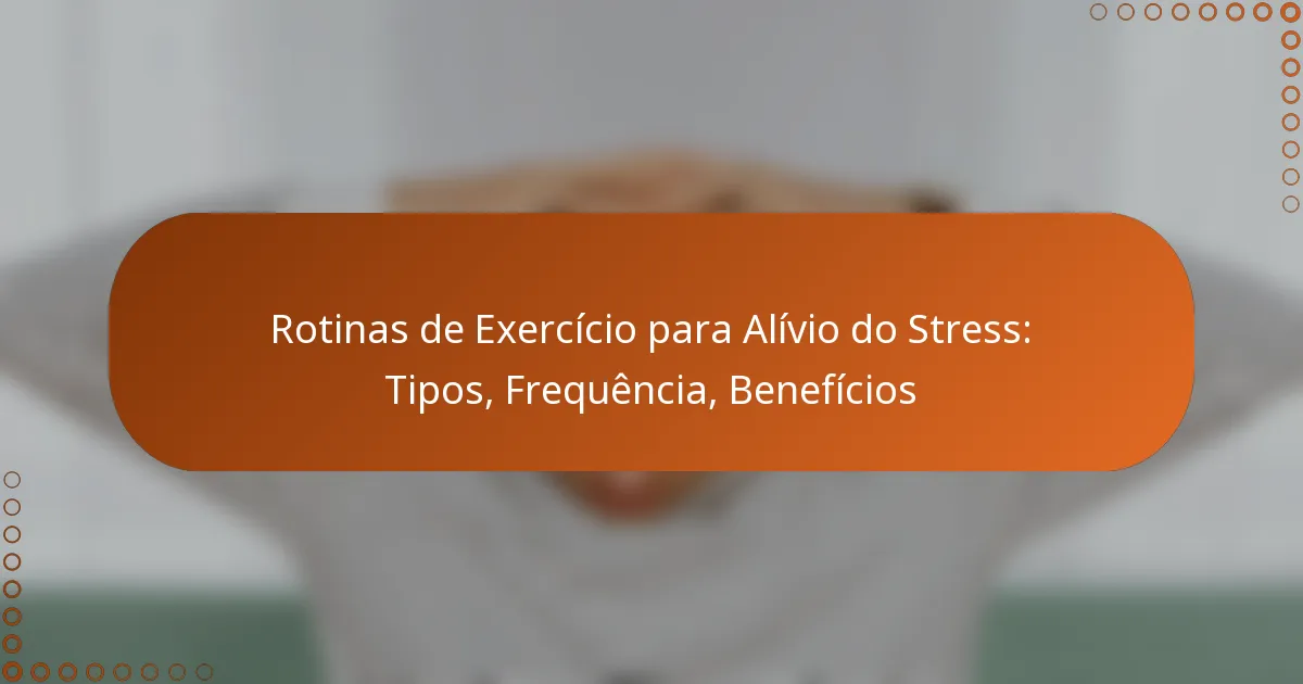 Rotinas de Exercício para Alívio do Stress: Tipos, Frequência, Benefícios