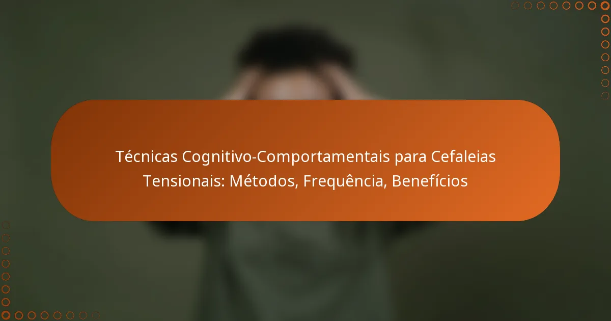 Técnicas Cognitivo-Comportamentais para Cefaleias Tensionais: Métodos, Frequência, Benefícios
