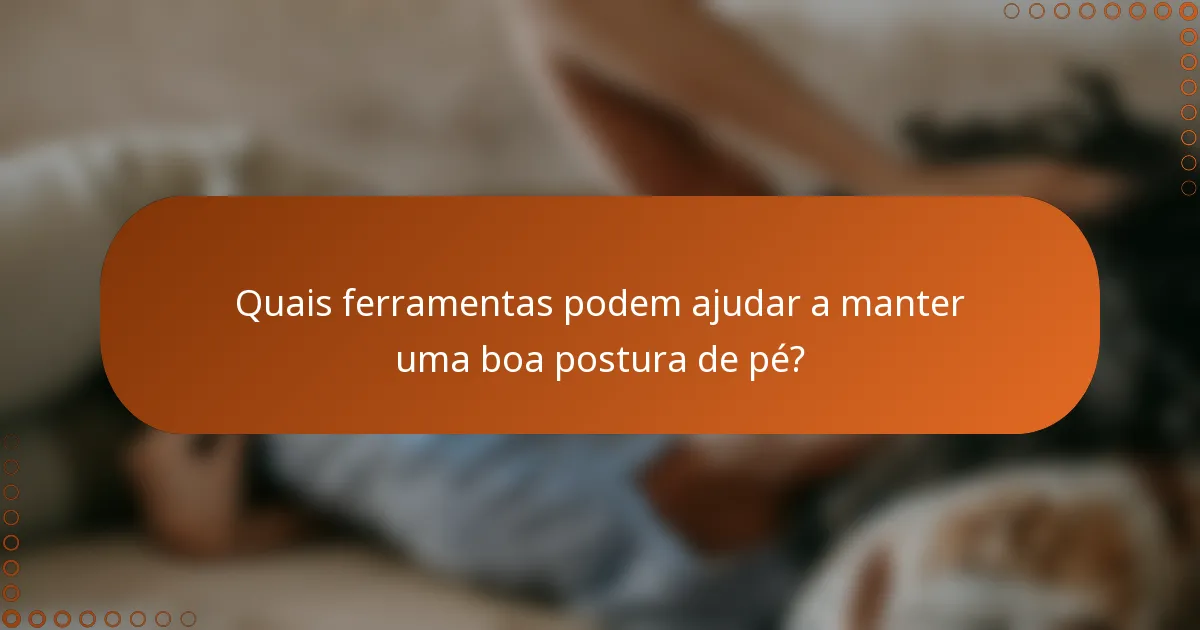 Quais ferramentas podem ajudar a manter uma boa postura de pé?