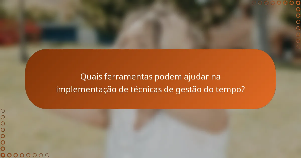 Quais ferramentas podem ajudar na implementação de técnicas de gestão do tempo?