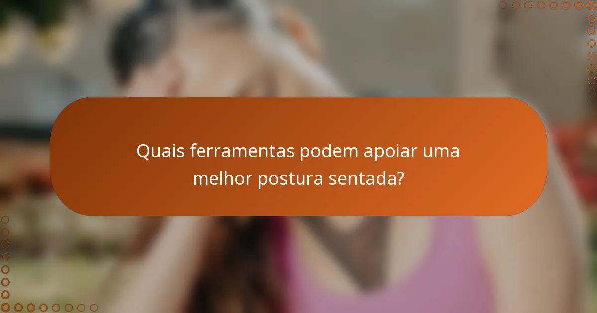 Quais ferramentas podem apoiar uma melhor postura sentada?