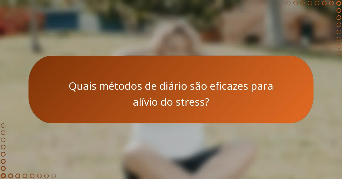 Quais métodos de diário são eficazes para alívio do stress?