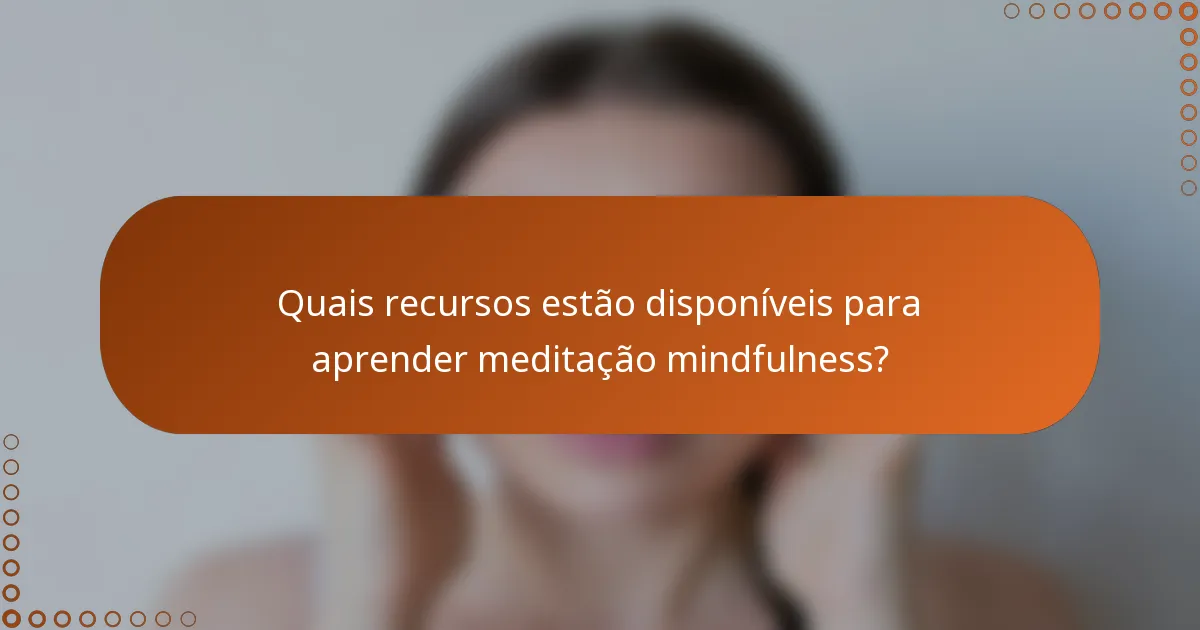 Quais recursos estão disponíveis para aprender meditação mindfulness?