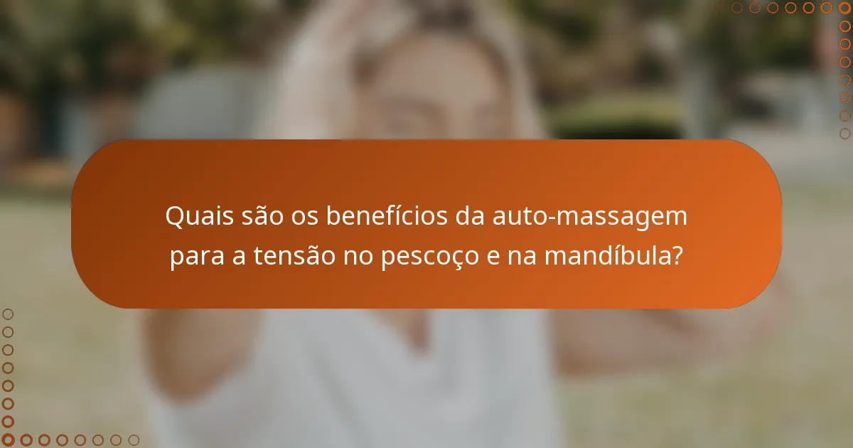 Quais são os benefícios da auto-massagem para a tensão no pescoço e na mandíbula?