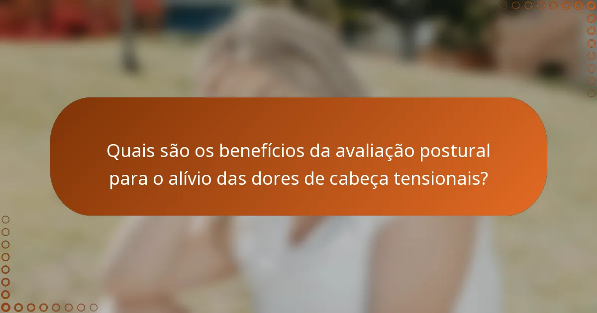 Quais são os benefícios da avaliação postural para o alívio das dores de cabeça tensionais?