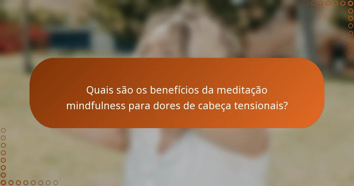 Quais são os benefícios da meditação mindfulness para dores de cabeça tensionais?