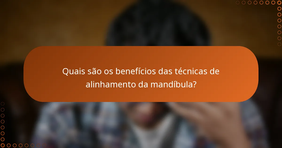 Quais são os benefícios das técnicas de alinhamento da mandíbula?