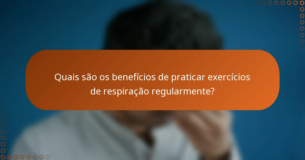 Quais são os benefícios de praticar exercícios de respiração regularmente?