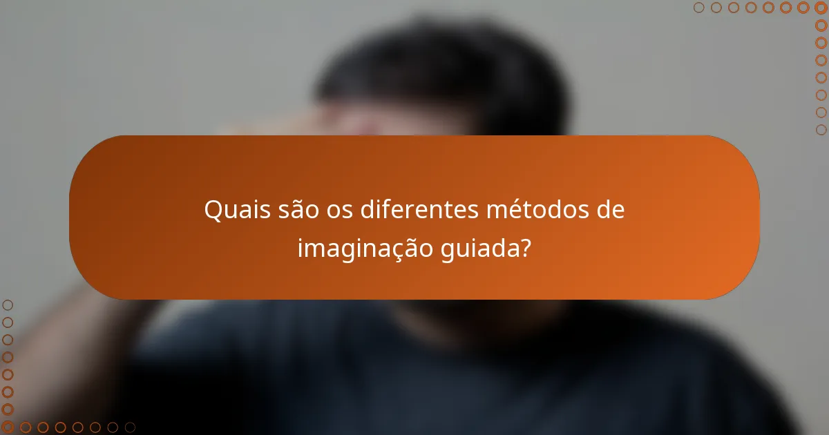 Quais são os diferentes métodos de imaginação guiada?