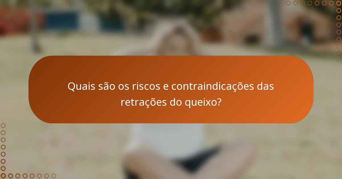 Quais são os riscos e contraindicações das retrações do queixo?