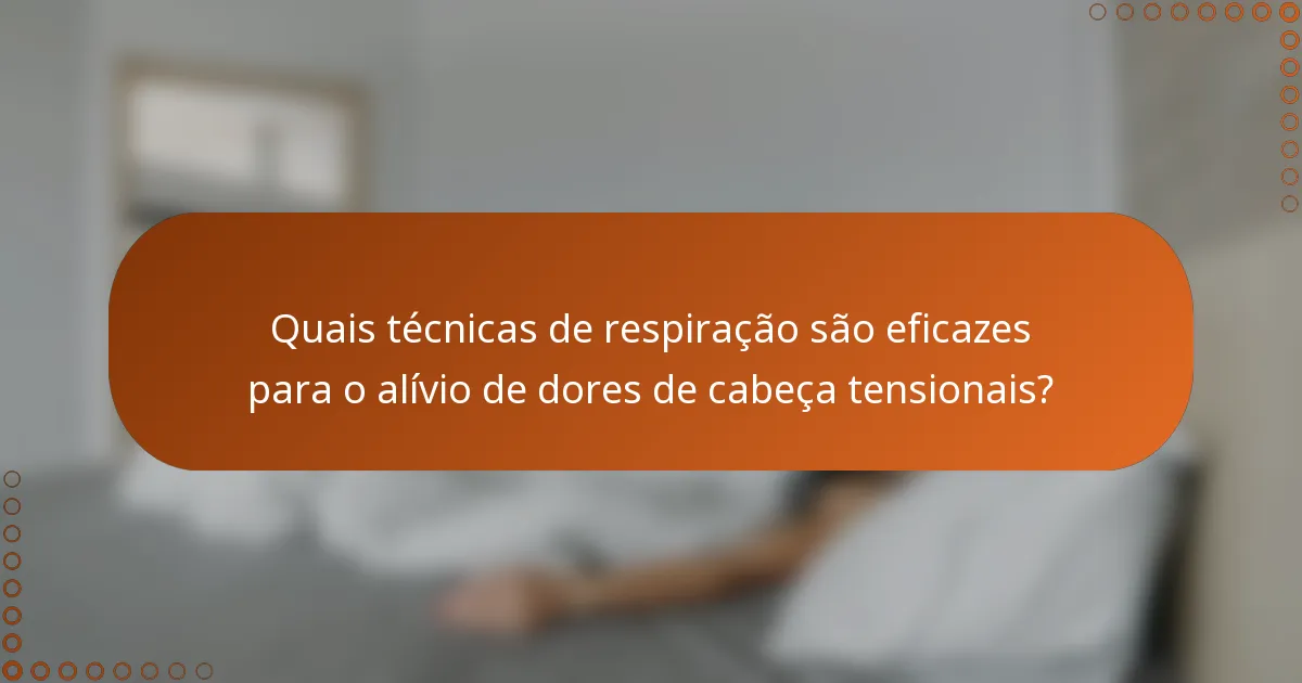 Quais técnicas de respiração são eficazes para o alívio de dores de cabeça tensionais?