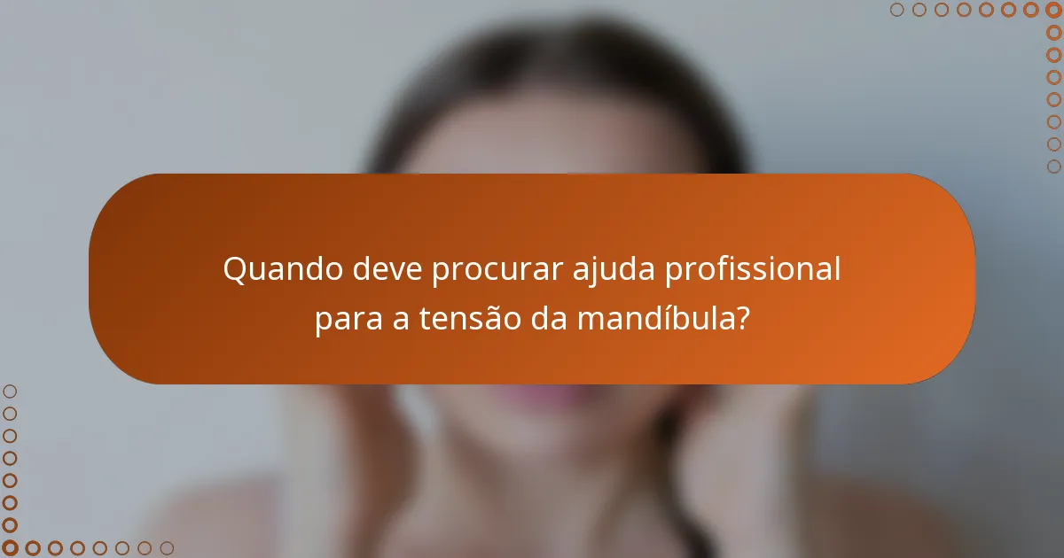 Quando deve procurar ajuda profissional para a tensão da mandíbula?